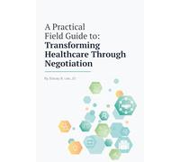 A Practical Field Guide to: Transforming Healthcare Through Negotiation