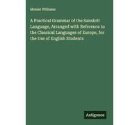 A Practical Grammar of the Sanskrit Language, Arranged with Reference to the Classical Languages of Europe, for the Use of English Students