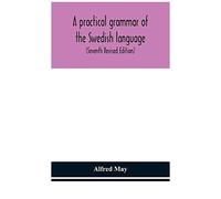 A Practical Grammar Of The Swedish Language; With Reading And Writing Exercises (Seventh Revised Edition)