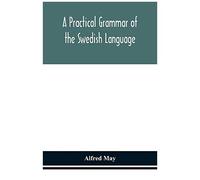 A Practical Grammar Of The Swedish Language; With Reading And Writing Exercises (Seventh Revised Edition)