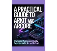 A Practical Guide to ARKit and ARCore: Developing Augmented Reality Experiences for iOS and Android