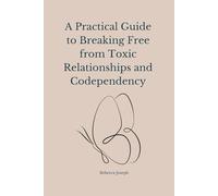 A Practical Guide to Breaking Free from Toxic Relationships and Codependency