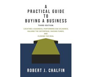 A Practical Guide to Buying a Business: Locating a Business, Performing Due Diligence, Valuing the Enterprise, Raising Funds, and Closing the Deal