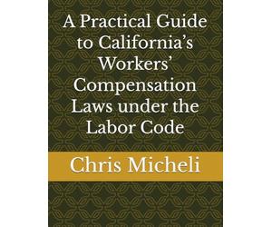 A Practical Guide to California’s Workers’ Compensation Laws under the Labor Code