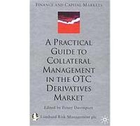A Practical Guide to Collateral Management in the Otc Derivatives Market, Finance and Capital Markets Series