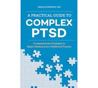 A Practical Guide to Complex PTSD: Compassionate Strategies to Begin Healing from Childhood Trauma