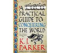 A Practical Guide to Conquering the World - K. J. Parker - Little Brown Book Group - Livre en Anglais - Paperback K. J. ParkerK. J. Parker (Auteur)