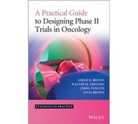A Practical Guide to Designing Phase II Trials in Oncology by Julia M. Brown Sarah R Brown, Walter M Gregory, Christopher J Twelves, Marc E Buyse (Auteur)