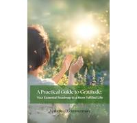 A Practical Guide to Gratitude: Your Essential Roadmap to a More Fulfilled Life