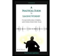 A Practical Guide to Leading Worship: Clear Steps, Real Stories, and Tools for Every Team