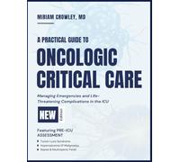 A PRACTICAL GUIDE TO ONCOLOGIC CRITICAL CARE: Managing Emergencies and Life-Threatening Complications in the ICU