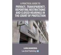 A Practical Guide To Privacy, Transparency, Reporting Restrictions And Closed Hearings In The Court Of Protection