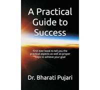 A Practical Guide to Success: First ever book to tell you the practical aspects as well as proper steps to achieve your goal