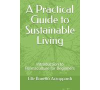 A Practical Guide to Sustainable Living: Introduction to Permaculture for Beginners