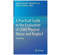 A Practical Guide To The Evaluation Of Child Physical Abuse And Neglect