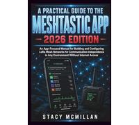 A PRACTICAL GUIDE TO THE MESHTASTIC APP - 2026 EDITION: An App-Focused Manual for Building and Configuring LoRa Mesh Networks for Communication Independence in Any Environment Without Internet Access