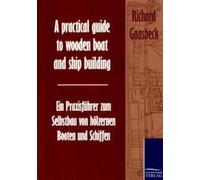 A Practical Guide To Wooden Boat And Ship Building / Ein Praxisführer Zum Selbstbau Von Hölzernen Booten Und Schiffen