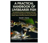 A Practical Handbook of Livebearer Fish: The Definitive Guide to Livebearer Fish Care and Aquarium Management, Breeding, Feeding, Health, Water Chemistry, Species and Behavior