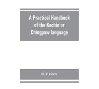A Practical Handbook Of The Kachin Or Chingpaw Language, Containing The Grammatical Principles And Peculiarities Of The Language, Colloquial Exercises, And A Vocabulary, With An Appendix On Kachin Cus