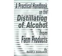 A Practical Handbook on the Distillation of Alcohol from Farm Products David J. Goldsmith (Auteur)