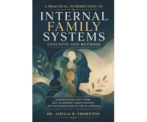 A Practical Introduction to Internal Family Systems Concepts and Methods: Understanding Parts Work, Self-Leadership, Inner Dynamics, and the Foundations of the IFS Approach