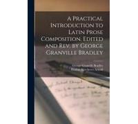 A Practical Introduction To Latin Prose Composition. Edited And Rev. By George Granville Bradley