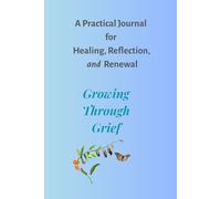 A Practical Journal for Healing, Reflection, and Renewal: Growing Through Grief