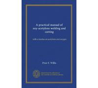 A practical manual of oxy-acetylene welding and cutting: with a treatise on acetylene and oxygen