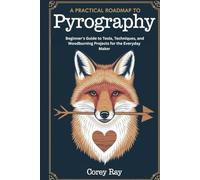 A Practical Roadmap to Pyrography: Beginner’s Guide to Tools, Techniques, and Woodburning Projects for the Everyday Maker