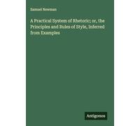 A Practical System of Rhetoric; or, the Principles and Rules of Style, Inferred from Examples