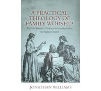 A Practical Theology of Family Worship: Richard Baxter’s Timeless Encouragement for Today’s Home