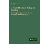 A Practical Treatise of Casting and Founding: Including Descriptions of the Modern Machinery Employed in the Art.