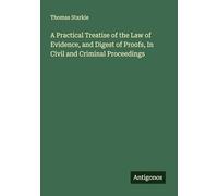 A Practical Treatise of the Law of Evidence, and Digest of Proofs, In Civil and Criminal Proceedings