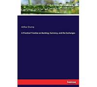 A Practical Treatise On Banking, Currency, And The Exchanges