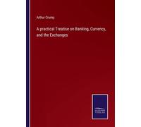 A Practical Treatise On Banking, Currency, And The Exchanges