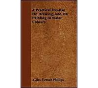 A Practical Treatise On Drawing, And On Painting In Water Colours