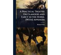 A Practical Treatise On Glanders and Farcy in the Horse. [With] Appendix