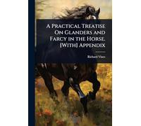 A Practical Treatise On Glanders and Farcy in the Horse. [With] Appendix