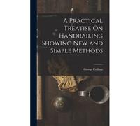 A Practical Treatise On Handrailing Showing New And Simple Methods