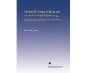 A Practical Treatise on Hydraulic and Water-Supply Engineering: Relating to the Hydrology, Hydrodynamics, and Practical Construction of Water-Works, in North America