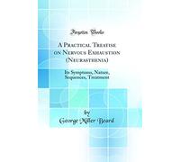 A Practical Treatise on Nervous Exhaustion (Neurasthenia): Its Symptoms, Nature, Sequences, Treatment (Classic Reprint)