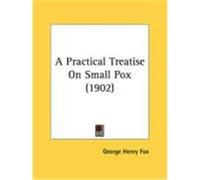 A Practical Treatise on Small Pox (1902) Fox, George Henry (Auteur)