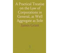 A Practical Treatise on the Law of Corporations in General, as Well Aggregate as Sole