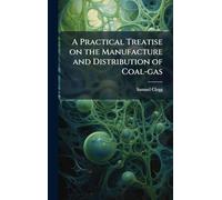 A Practical Treatise on the Manufacture and Distribution of Coal-gas