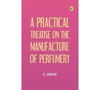 A Practical Treatise on the Manufacture of Perfumery