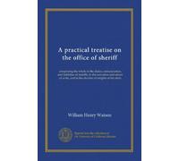 A practical treatise on the office of sheriff: comprising the whole of the duties, remuneration, and liabilities of sheriffs, in the execution and ... and in the election of knights of the shire