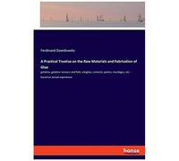 A Practical Treatise On The Raw Materials And Fabrication Of Glue