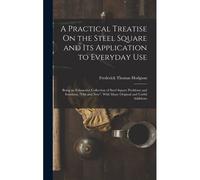 A Practical Treatise On The Steel Square And Its Application To Everyday Use: Being An Exhaustive Collection Of Steel Square Problems And Solutions,