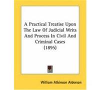A Practical Treatise Upon the Law of Judicial Writs and Process in Civil and Criminal Cases (1895) Alderson, William Atkinson (Auteur)