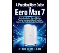 A Practical User Guide to Eero Max 7: Master Installation, Channel Settings, Parental Controls, and Speed Fixes for a Network That Finally Works the Way It Should